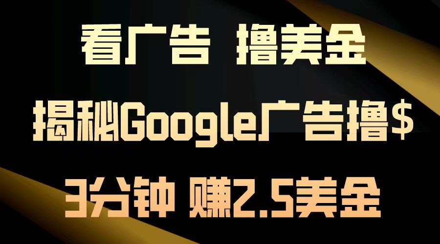 看广告，撸美金！3分钟赚2.5美金！日入200美金不是梦！揭秘Google广告撸美金全攻略！汇创项目库-网创项目资源站-副业项目-创业项目-搞钱项目汇创项目库