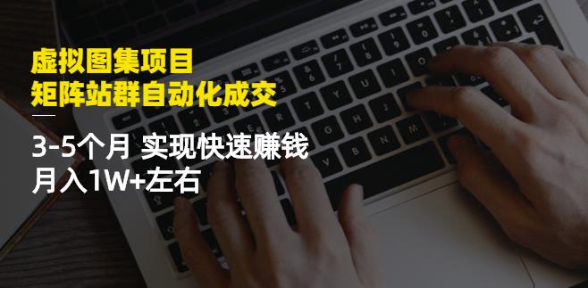 虚拟图集项目：矩阵站群自动化成交，3-5个月实现快速赚钱月入1W+左右汇创项目库-网创项目资源站-副业项目-创业项目-搞钱项目汇创项目库