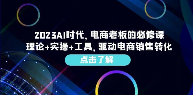 2023AI·时代，电商老板的必修课，理论+实操+工具，驱动电商销售转化汇创项目库-网创项目资源站-副业项目-创业项目-搞钱项目汇创项目库