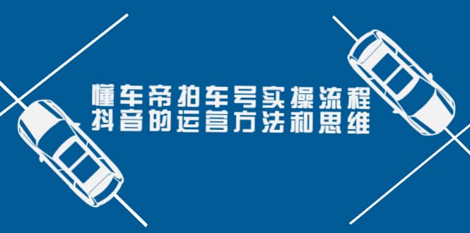 懂车帝拍车号实操流程：抖音的运营方法和思维（价值699元）汇创项目库-网创项目资源站-副业项目-创业项目-搞钱项目汇创项目库