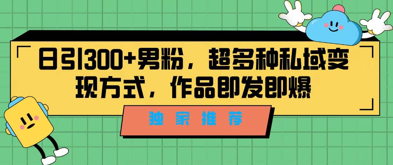 独家推荐！日引300+男粉，超多种私域变现方式，作品即发即报汇创项目库-网创项目资源站-副业项目-创业项目-搞钱项目汇创项目库