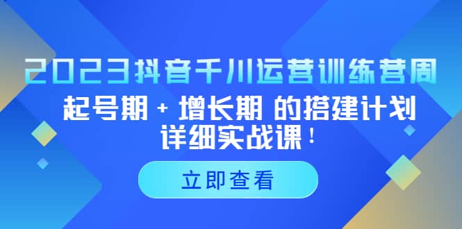 2023抖音千川运营训练营，起号期+增长期 的搭建计划详细实战课汇创项目库-网创项目资源站-副业项目-创业项目-搞钱项目汇创项目库