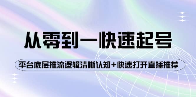 从零到一快速起号：平台底层推流逻辑清晰认知+快速打开直播推荐汇创项目库-网创项目资源站-副业项目-创业项目-搞钱项目汇创项目库