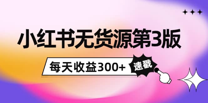 小红书无货源第3版，0投入起店，无脑图文精细化玩法汇创项目库-网创项目资源站-副业项目-创业项目-搞钱项目汇创项目库