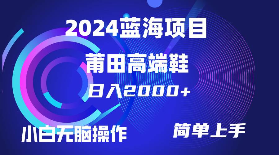 每天两小时日入2000+，卖莆田高端鞋，小白也能轻松掌握，简单无脑操作…汇创项目库-网创项目资源站-副业项目-创业项目-搞钱项目汇创项目库