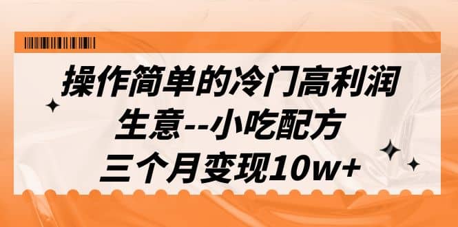 操作简单的冷门高利润生意–小吃配方，三个月变现10w+（教程+配方资料）汇创项目库-网创项目资源站-副业项目-创业项目-搞钱项目汇创项目库