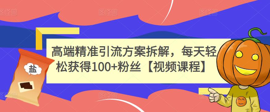 高端精准引流方案拆解，每天轻松获得100+粉丝【视频课程】汇创项目库-网创项目资源站-副业项目-创业项目-搞钱项目汇创项目库