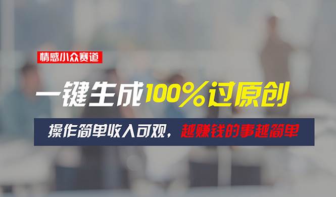 情感小众赛道，一键生成100%过原创，操作简单收入可观，越赚钱的事越简单汇创项目库-网创项目资源站-副业项目-创业项目-搞钱项目汇创项目库