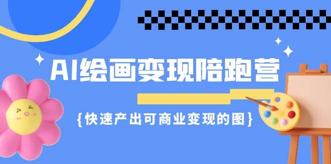 AI绘画·变现陪跑营，快速产出可商业变现的图（11节课）汇创项目库-网创项目资源站-副业项目-创业项目-搞钱项目汇创项目库
