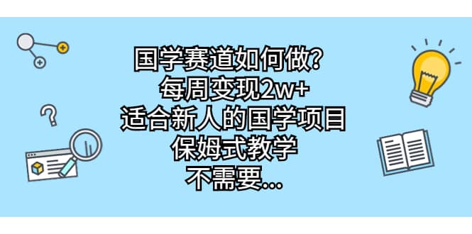 国学赛道如何做？每周变现2w+，适合新人的国学项目，保姆式教学汇创项目库-网创项目资源站-副业项目-创业项目-搞钱项目汇创项目库