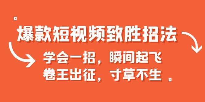 爆款短视频致胜招法，学会一招，瞬间起飞，卷王出征，寸草不生汇创项目库-网创项目资源站-副业项目-创业项目-搞钱项目汇创项目库