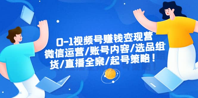 0-1视频号赚钱变现营：微信运营-账号内容-选品组货-直播全案-起号策略汇创项目库-网创项目资源站-副业项目-创业项目-搞钱项目汇创项目库