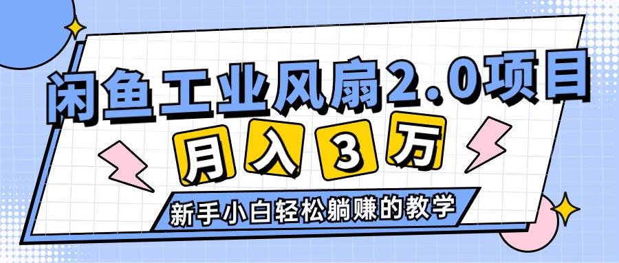 2024年6月最新闲鱼工业风扇2.0项目，轻松月入3W+，新手小白躺赚的教学汇创项目库-网创项目资源站-副业项目-创业项目-搞钱项目汇创项目库