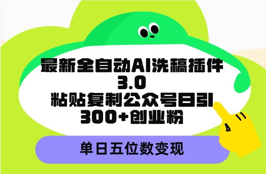 最新全自动AI洗稿插件3.0，粘贴复制公众号日引300+创业粉，单日五位数变现汇创项目库-网创项目资源站-副业项目-创业项目-搞钱项目汇创项目库