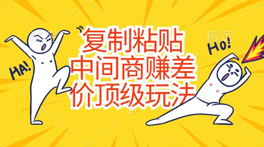 复制粘贴，中间商赚差价顶级玩法，零成本，硬通货汇创项目库-网创项目资源站-副业项目-创业项目-搞钱项目汇创项目库