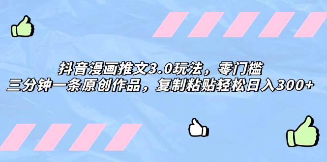 抖音漫画推文3.0玩法，零门槛，三分钟一条原创作品，复制粘贴轻松日入300+汇创项目库-网创项目资源站-副业项目-创业项目-搞钱项目汇创项目库