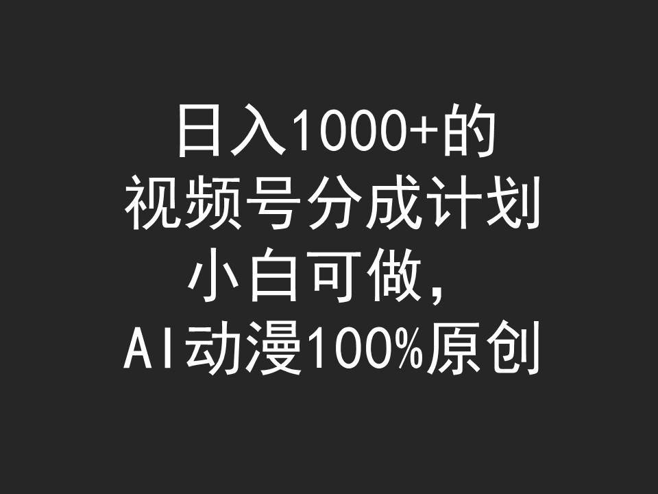 日入1000+的视频号分成计划，小白可做，AI动漫100%原创汇创项目库-网创项目资源站-副业项目-创业项目-搞钱项目汇创项目库