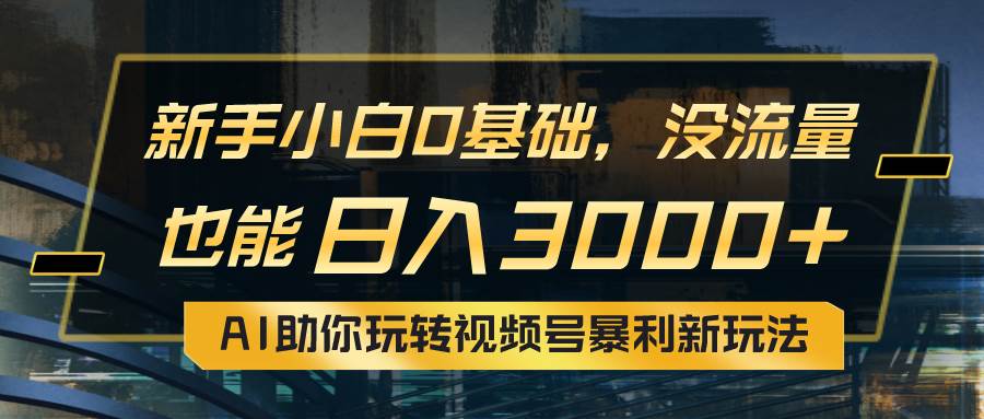 小白0基础，没流量也能日入3000+：AI助你玩转视频号暴利新玩法汇创项目库-网创项目资源站-副业项目-创业项目-搞钱项目汇创项目库