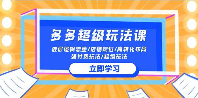 2024多多 超级玩法课 流量底层逻辑/店铺定位/高转化布局/强付费/起爆玩法汇创项目库-网创项目资源站-副业项目-创业项目-搞钱项目汇创项目库