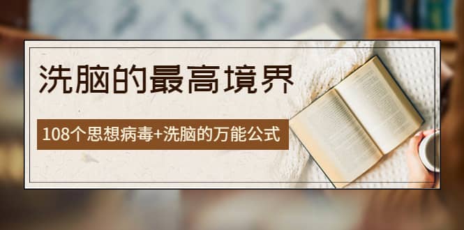 《洗脑的最高境界》人手一本的商业圣经，108个思想病毒+洗脑的万能公式汇创项目库-网创项目资源站-副业项目-创业项目-搞钱项目汇创项目库