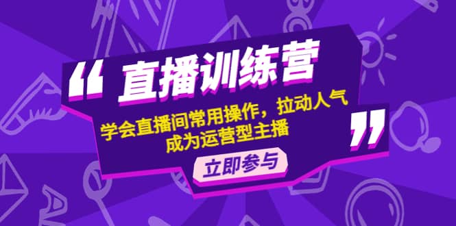 直播训练营：学会直播间常用操作，拉动人气，成为运营型主播汇创项目库-网创项目资源站-副业项目-创业项目-搞钱项目汇创项目库