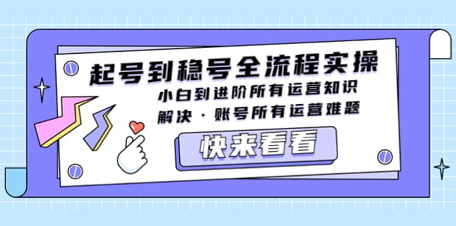起号到稳号全流程实操，小白到进阶所有运营知识，解决·账号所有运营难题汇创项目库-网创项目资源站-副业项目-创业项目-搞钱项目汇创项目库