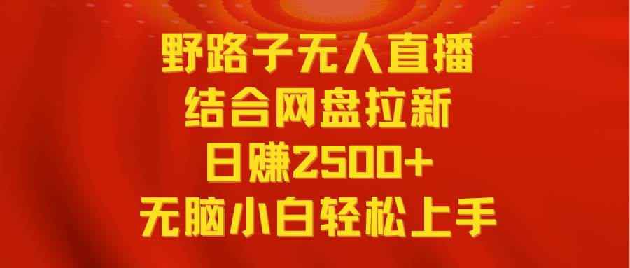 无人直播野路子结合网盘拉新，日赚2500+多平台变现，小白无脑轻松上手操作汇创项目库-网创项目资源站-副业项目-创业项目-搞钱项目汇创项目库