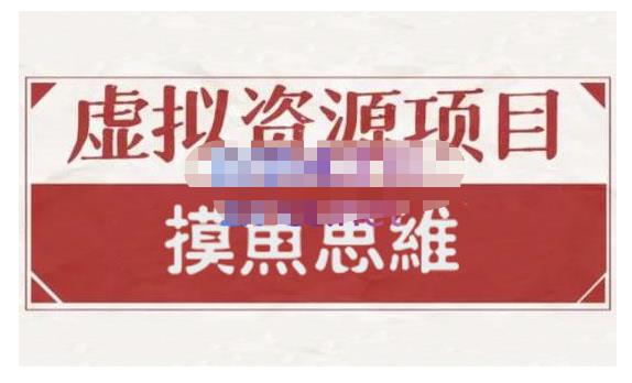 摸鱼思维·虚拟资源掘金课，虚拟资源的全套玩法 价值1880元汇创项目库-网创项目资源站-副业项目-创业项目-搞钱项目汇创项目库
