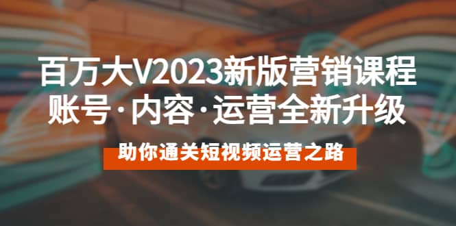 百万大V2023新版营销课 账号·内容·运营全新升级 通关短视频运营之路汇创项目库-网创项目资源站-副业项目-创业项目-搞钱项目汇创项目库