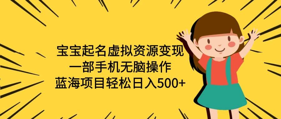 宝宝起名虚拟资源变现，一部手机无脑操作，蓝海项目轻松日入500+（附软件）汇创项目库-网创项目资源站-副业项目-创业项目-搞钱项目汇创项目库