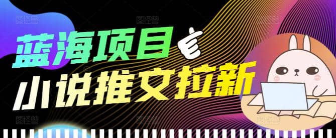 外面收费6880的小说推文拉新项目，个人工作室可批量做【详细教程】汇创项目库-网创项目资源站-副业项目-创业项目-搞钱项目汇创项目库