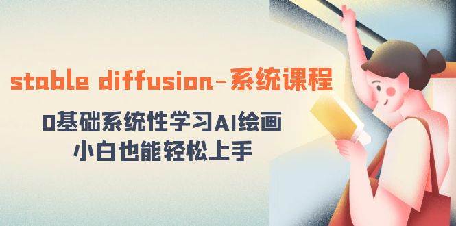 stable diffusion-系统课程：0基础系统性学习AI绘画，小白也能轻松上手汇创项目库-网创项目资源站-副业项目-创业项目-搞钱项目汇创项目库