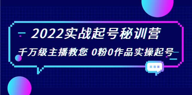 2022实战起号秘训营，千万级主播教您 0粉0作品实操起号（价值299）汇创项目库-网创项目资源站-副业项目-创业项目-搞钱项目汇创项目库