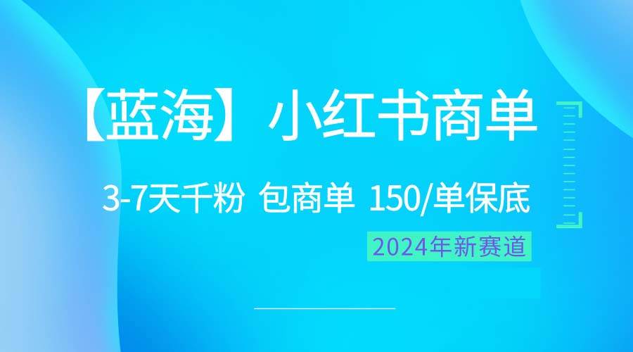2024蓝海项目【小红书商单】超级简单，快速千粉，最强蓝海，百分百赚钱汇创项目库-网创项目资源站-副业项目-创业项目-搞钱项目汇创项目库