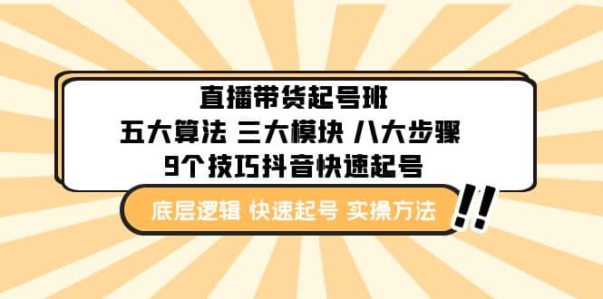 直播带货-起号实操班：五大算法 三大模块 八大步骤 9个技巧抖音快速记号汇创项目库-网创项目资源站-副业项目-创业项目-搞钱项目汇创项目库