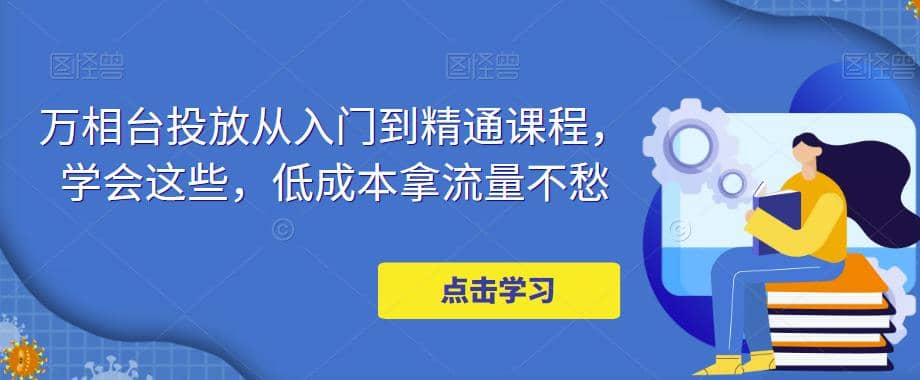 万相台投放·新手到精通课程，学会这些，低成本拿流量不愁汇创项目库-网创项目资源站-副业项目-创业项目-搞钱项目汇创项目库