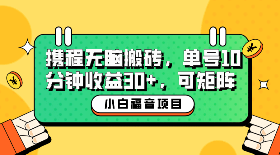 小白新手福音：携程无脑搬砖项目，单号操作10分钟收益30+，可矩阵可放大汇创项目库-网创项目资源站-副业项目-创业项目-搞钱项目汇创项目库