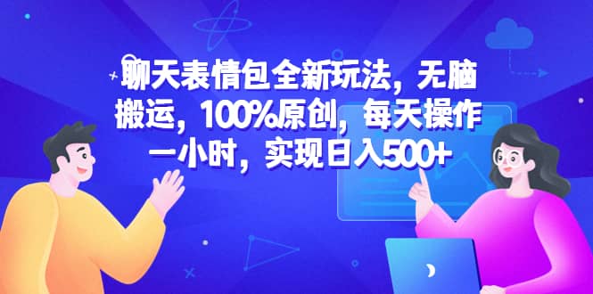 聊天表情包全新玩法，无脑搬运，100%原创，每天操作一小时，实现日入500+汇创项目库-网创项目资源站-副业项目-创业项目-搞钱项目汇创项目库