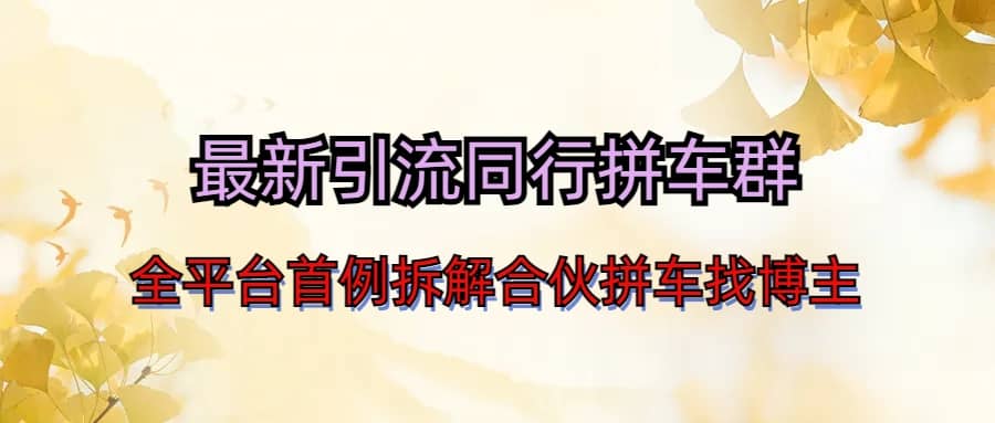 最新引流同行拼车群合伙拼车找博主日引百人新玩法汇创项目库-网创项目资源站-副业项目-创业项目-搞钱项目汇创项目库