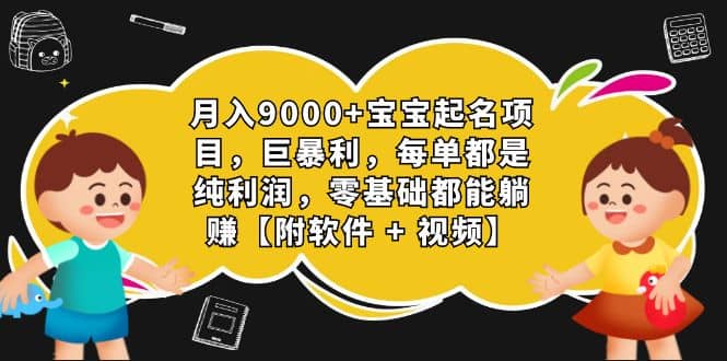 月入9000+宝宝起名项目，巨暴利 每单都是纯利润，0基础躺赚【附软件+视频】汇创项目库-网创项目资源站-副业项目-创业项目-搞钱项目汇创项目库