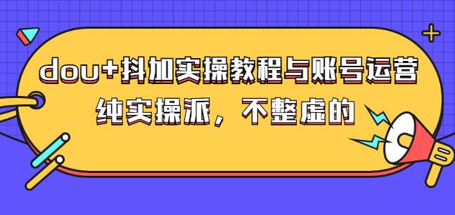 (大兵哥数据流运营)dou+抖加实操教程与账号运营：纯实操派，不整虚的汇创项目库-网创项目资源站-副业项目-创业项目-搞钱项目汇创项目库