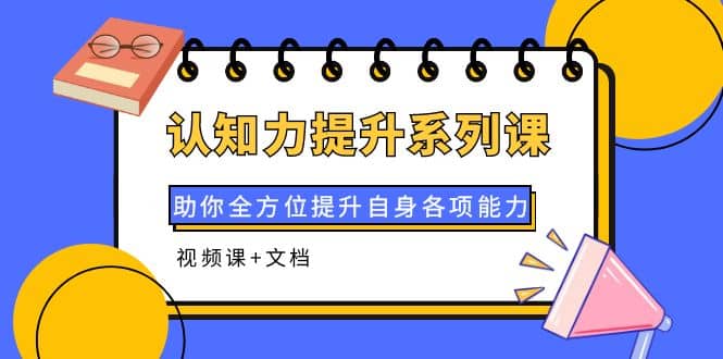 认知力提升系列课：助你全方位提升自身各项能力（视频课+文档）汇创项目库-网创项目资源站-副业项目-创业项目-搞钱项目汇创项目库