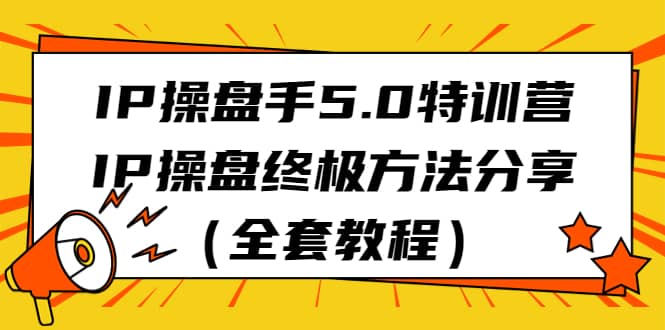 IP操盘手5.0特训营，IP操盘终极方法分享（全套教程）汇创项目库-网创项目资源站-副业项目-创业项目-搞钱项目汇创项目库