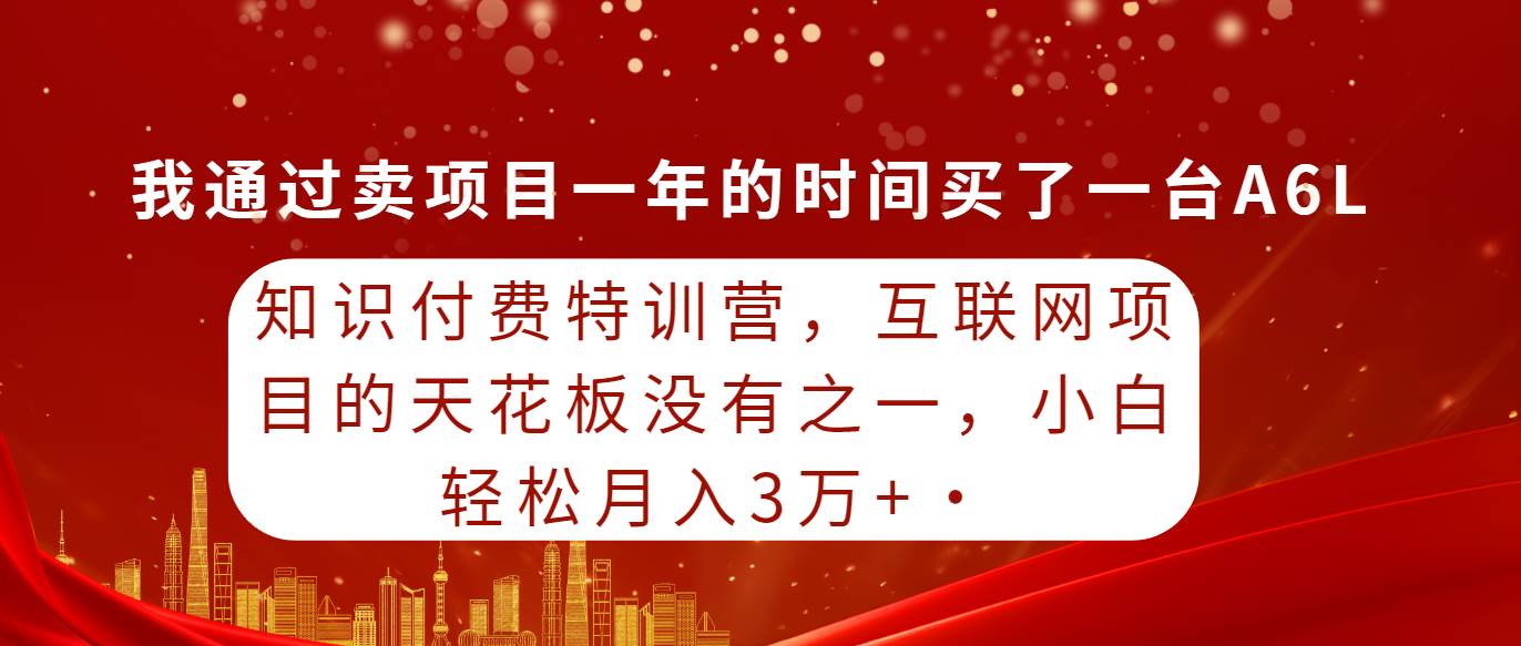知识付费特训营，互联网项目的天花板，没有之一，小白轻轻松松月入三万+汇创项目库-网创项目资源站-副业项目-创业项目-搞钱项目汇创项目库