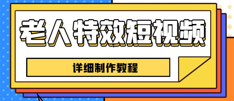 老人特效短视频创作教程，一个月涨粉5w粉丝秘诀 新手0基础学习【全套教程】汇创项目库-网创项目资源站-副业项目-创业项目-搞钱项目汇创项目库