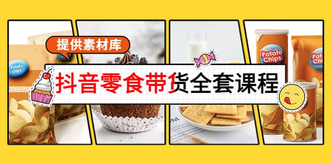 抖音零食带货全套课程：从0到1搭建账号，涨粉卖货（提供素材库）汇创项目库-网创项目资源站-副业项目-创业项目-搞钱项目汇创项目库