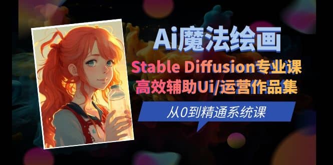 Ai魔法绘画 Stable Diffusion专业课 高效辅助Ui/运营作品集 0到精通系统课汇创项目库-网创项目资源站-副业项目-创业项目-搞钱项目汇创项目库