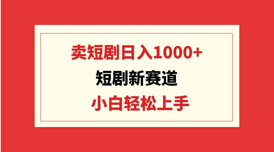短剧新赛道：卖短剧日入1000+，小白轻松上手，可批量汇创项目库-网创项目资源站-副业项目-创业项目-搞钱项目汇创项目库