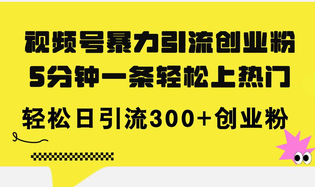 视频号暴力引流创业粉，5分钟一条轻松上热门，轻松日引流300+创业粉汇创项目库-网创项目资源站-副业项目-创业项目-搞钱项目汇创项目库