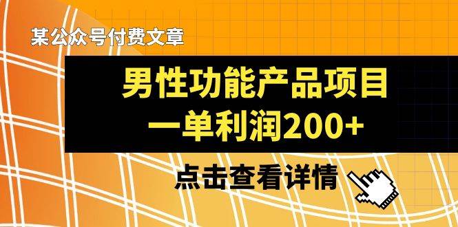 某公众号付费文章《男性功能产品项目，一单利润200+》来品鉴下吧汇创项目库-网创项目资源站-副业项目-创业项目-搞钱项目汇创项目库